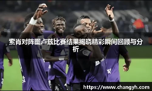 索肖对阵图卢兹比赛结果揭晓精彩瞬间回顾与分析