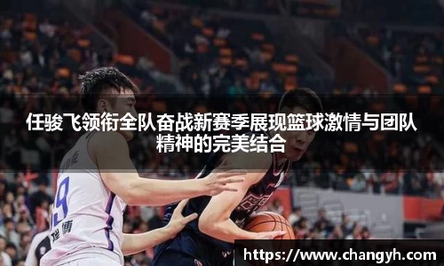 任骏飞领衔全队奋战新赛季展现篮球激情与团队精神的完美结合