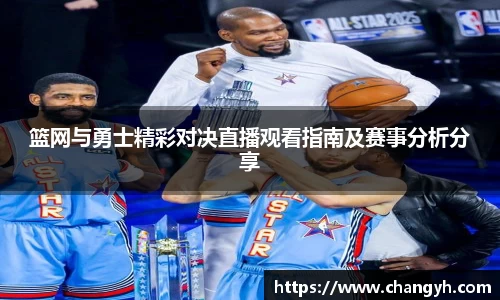 篮网与勇士精彩对决直播观看指南及赛事分析分享