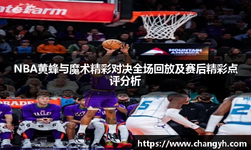 NBA黄蜂与魔术精彩对决全场回放及赛后精彩点评分析