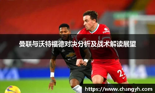 曼联与沃特福德对决分析及战术解读展望